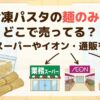 冷凍パスタ 麺のみ どこで売ってる
